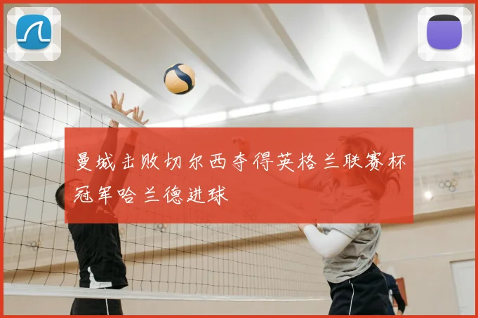 曼城击败切尔西夺得英格兰联赛杯冠军哈兰德进球