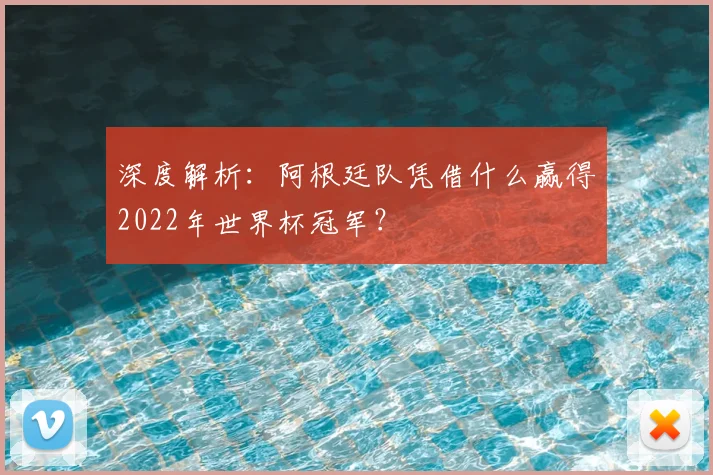 深度解析：阿根廷队凭借什么赢得2022年世界杯冠军？