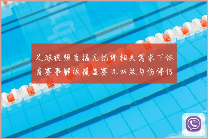 足球视频直播无插件相关需求下体育赛事解读覆盖赛况回放与伤停信息整理