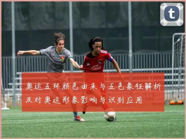 奥运五环颜色由来与五色象征解析及对奥运形象影响与识别应用