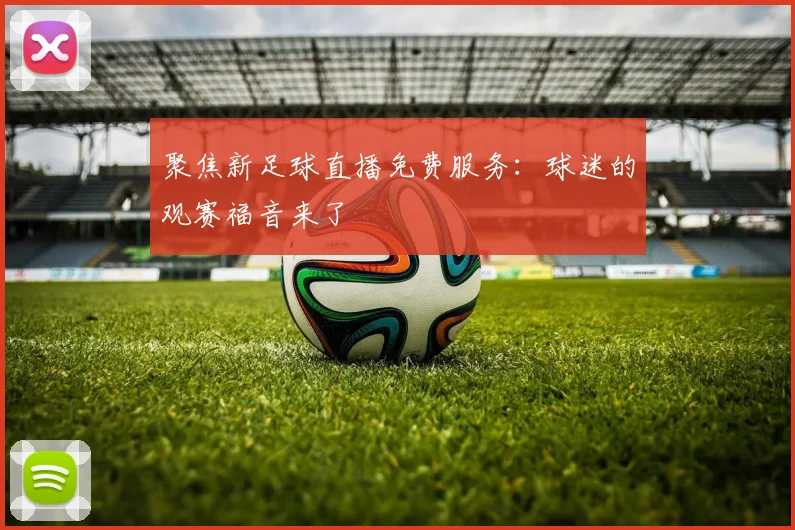 聚焦新足球直播免费服务：球迷的观赛福音来了