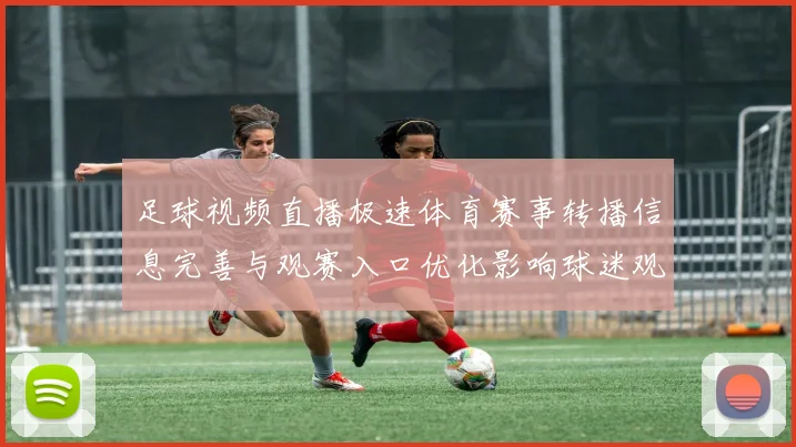足球视频直播极速体育赛事转播信息完善与观赛入口优化影响球迷观看体验