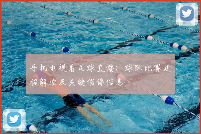 手机电视看足球直播：球队比赛进程解读及关键伤停信息