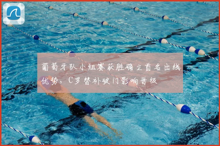 葡萄牙队小组赛获胜确立首名出线优势，C罗替补破门影响晋级