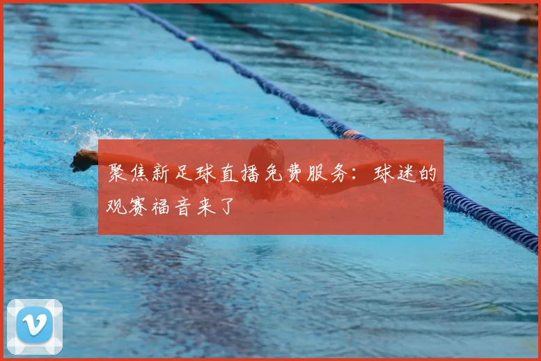 聚焦新足球直播免费服务：球迷的观赛福音来了