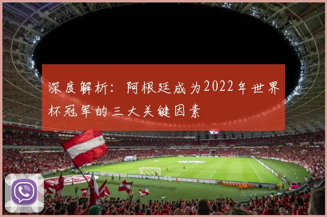 深度解析：阿根廷成为2022年世界杯冠军的三大关键因素