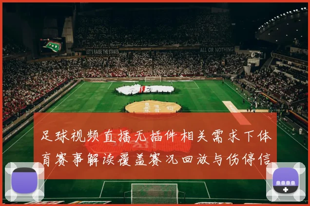 足球视频直播无插件相关需求下体育赛事解读覆盖赛况回放与伤停信息整理