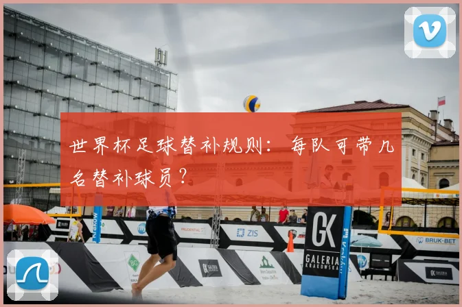 世界杯足球替补规则:每队可带几名替补球员?