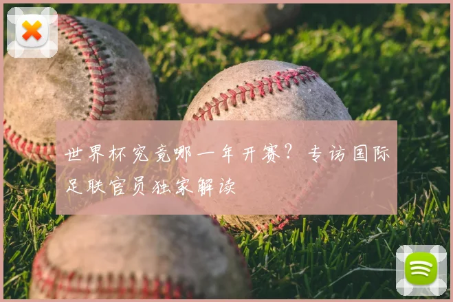 世界杯究竟哪一年开赛？专访国际足联官员独家解读