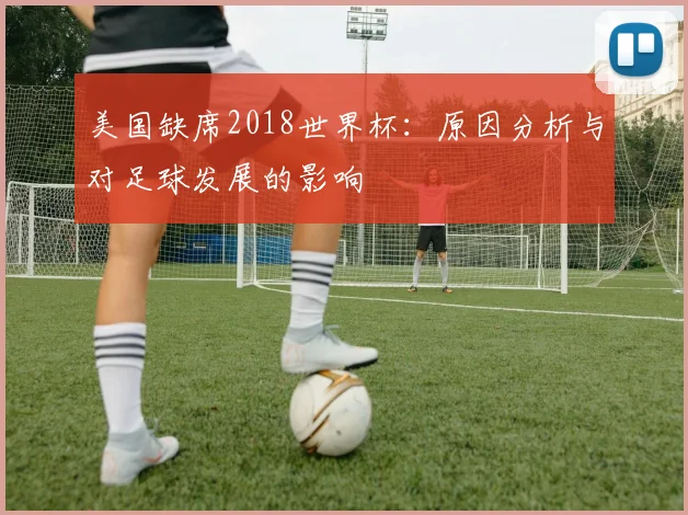 美国缺席2018世界杯：原因分析与对足球发展的影响