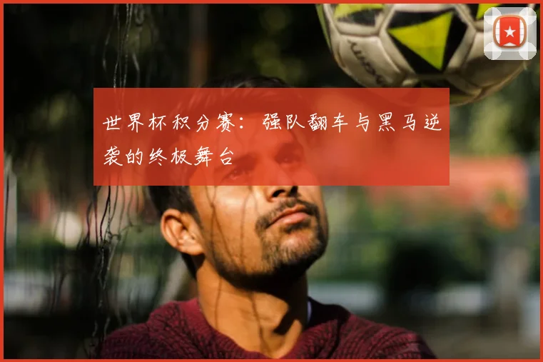 世界杯积分赛：强队翻车与黑马逆袭的终极舞台