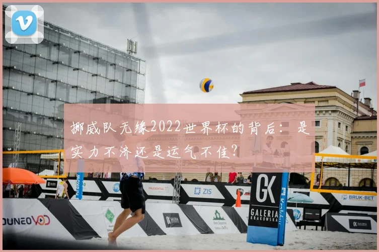 挪威队无缘2022世界杯的背后：是实力不济还是运气不佳？