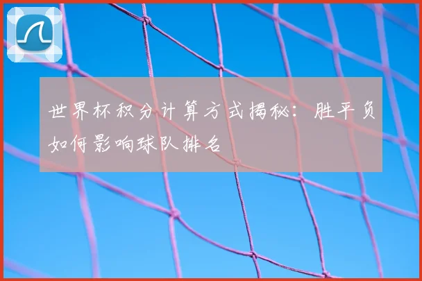 世界杯积分计算方式揭秘：胜平负如何影响球队排名