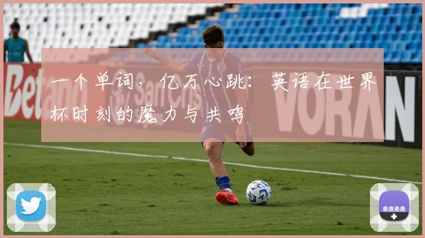 一个单词，亿万心跳：英语在世界杯时刻的魔力与共鸣