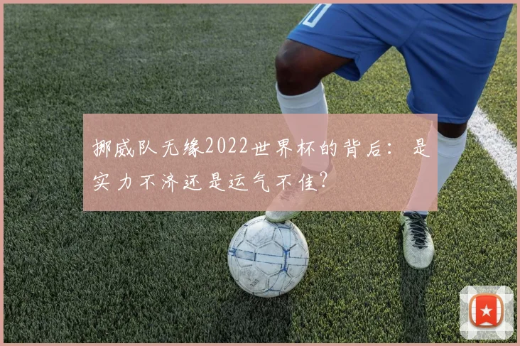 挪威队无缘2022世界杯的背后：是实力不济还是运气不佳？