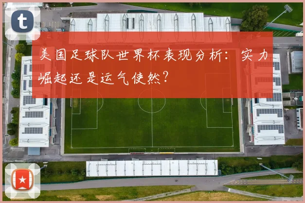 美国足球队世界杯表现分析：实力崛起还是运气使然？