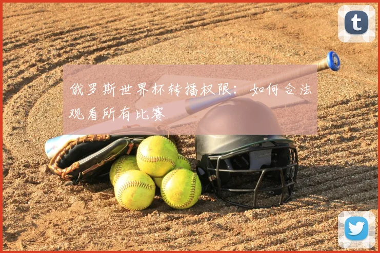 俄罗斯世界杯转播权限：如何合法观看所有比赛
