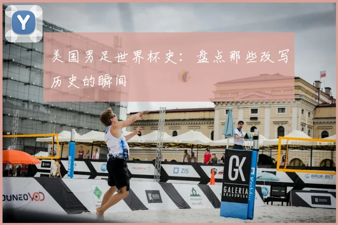 美国男足世界杯史：盘点那些改写历史的瞬间