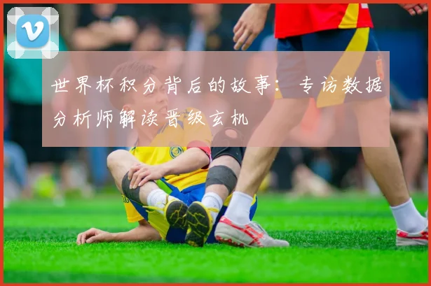 世界杯积分背后的故事：专访数据分析师解读晋级玄机